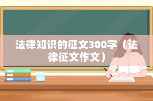 法律知識的征文300字（法律征文作文）