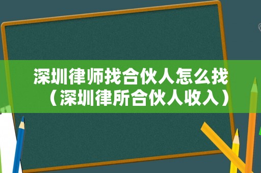 深圳律師找合伙人怎么找（深圳律所合伙人收入）