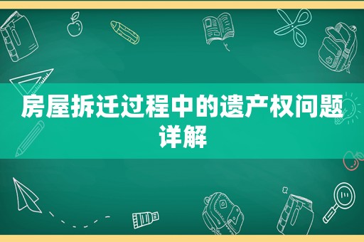 房屋拆遷過程中的遺產權問題詳解