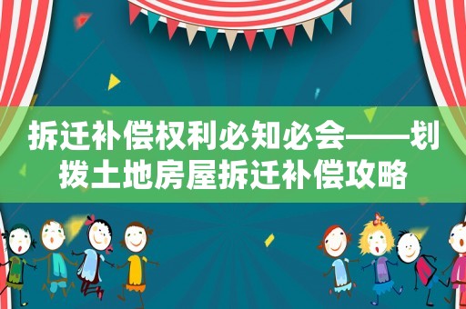 拆遷補償權利必知必會——劃撥土地房屋拆遷補償攻略