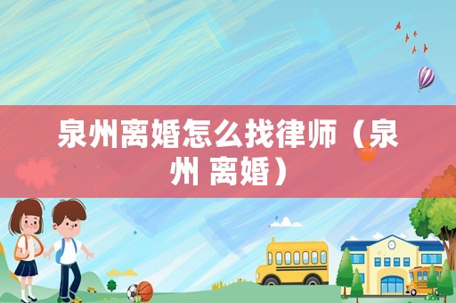 泉州離婚怎么找律師（泉州 離婚）