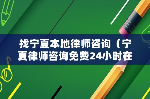 找寧夏本地律師咨詢（寧夏律師咨詢免費24小時在線）