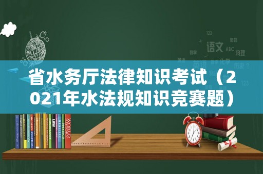 省水務廳法律知識考試（2021年水法規知識競賽題）