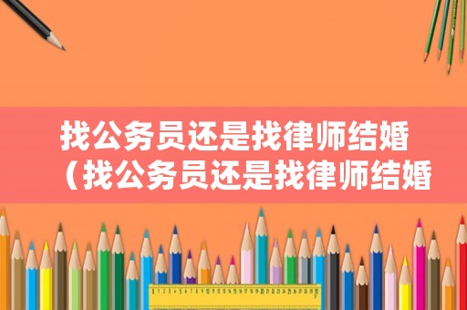 找公務(wù)員還是找律師結(jié)婚（找公務(wù)員還是找律師結(jié)婚合適）