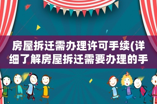 房屋拆遷需辦理許可手續(xù)(詳細了解房屋拆遷需要辦理的手續(xù)和相關(guān)規(guī)定)