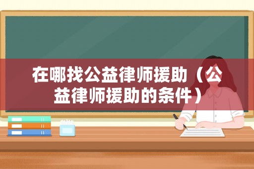 在哪找公益律師援助（公益律師援助的條件）