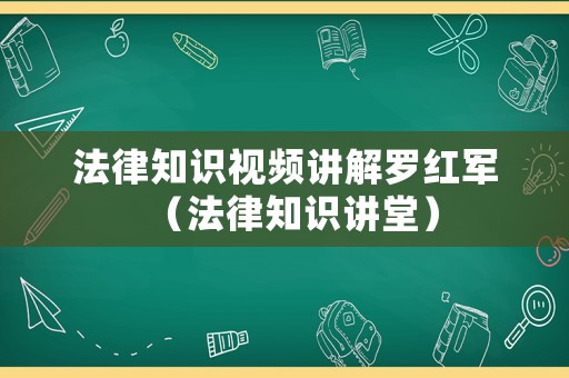 法律知識視頻講解羅紅軍（法律知識講堂）