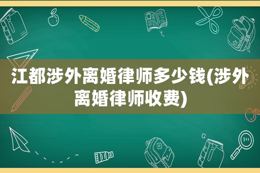 江都涉外離婚律師多少錢(涉外離婚律師收費)