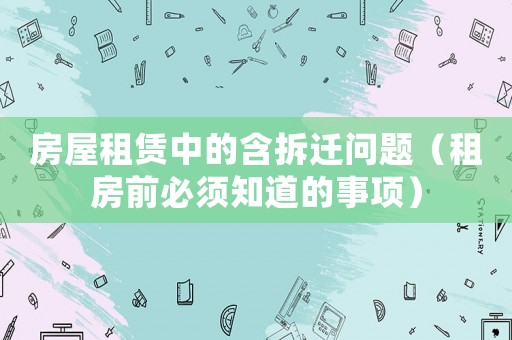 房屋租賃中的含拆遷問(wèn)題（租房前必須知道的事項(xiàng)）