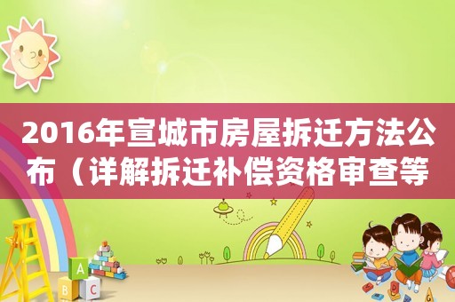 2016年宣城市房屋拆遷方法公布（詳解拆遷補償資格審查等政策）