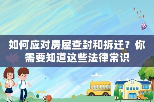 如何應對房屋查封和拆遷？你需要知道這些法律常識