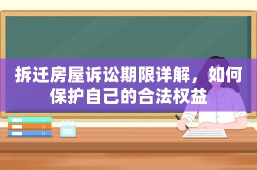 拆遷房屋訴訟期限詳解，如何保護自己的合法權益