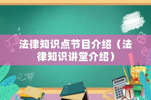 法律知識點節目介紹（法律知識講堂介紹）