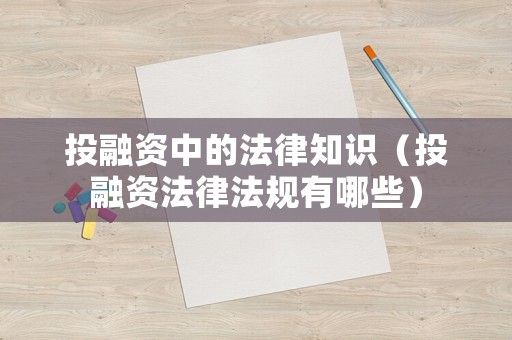投融資中的法律知識(shí)（投融資法律法規(guī)有哪些）