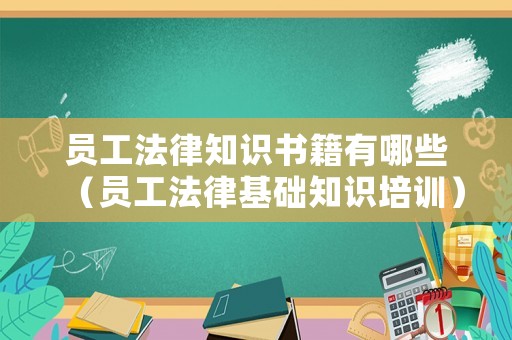 員工法律知識書籍有哪些（員工法律基礎知識培訓）