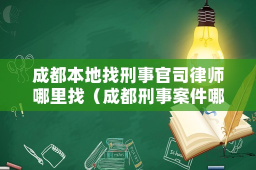成都本地找刑事官司律師哪里找（成都刑事案件哪個律師好）