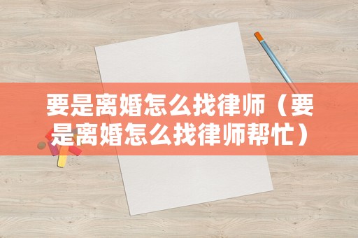 要是離婚怎么找律師（要是離婚怎么找律師幫忙）