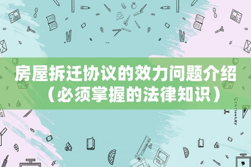 房屋拆遷協議的效力問題介紹（必須掌握的法律知識）
