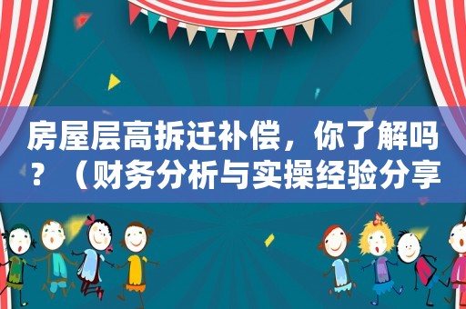 房屋層高拆遷補償，你了解嗎？（財務分析與實操經驗分享）