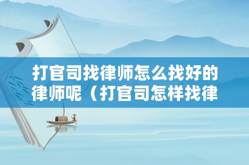 打官司找律師怎么找好的律師呢（打官司怎樣找律師）