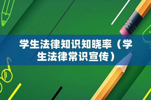 學生法律知識知曉率（學生法律常識宣傳）
