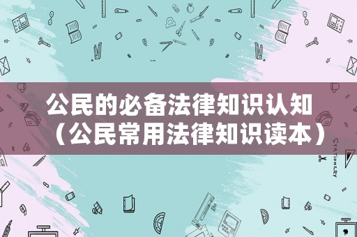 公民的必備法律知識認知（公民常用法律知識讀本）