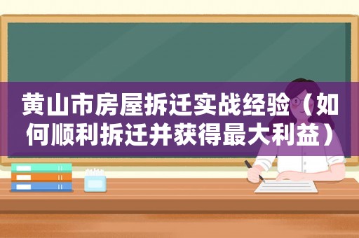 黃山市房屋拆遷實戰(zhàn)經(jīng)驗（如何順利拆遷并獲得最大利益）