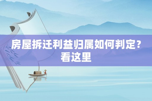 房屋拆遷利益歸屬如何判定？看這里