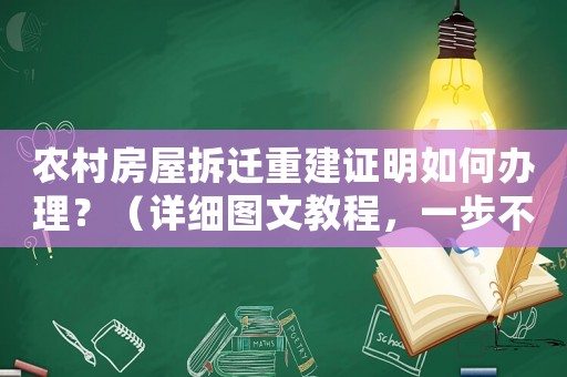 農村房屋拆遷重建證明如何辦理？（詳細圖文教程，一步不漏）