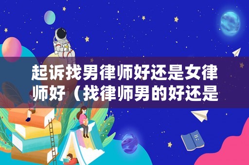 起訴找男律師好還是女律師好（找律師男的好還是女的好）