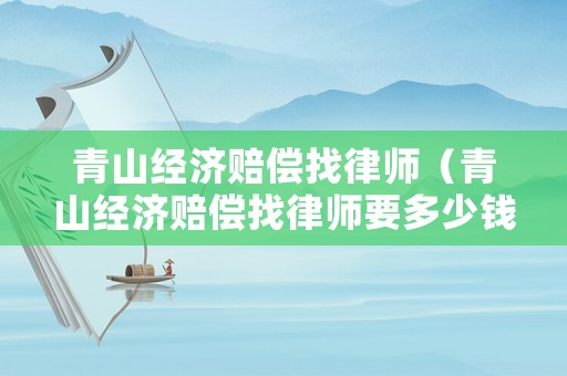青山經濟賠償找律師（青山經濟賠償找律師要多少錢）