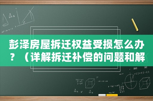 彭澤房屋拆遷權益受損怎么辦？（詳解拆遷補償的問題和解決辦法）