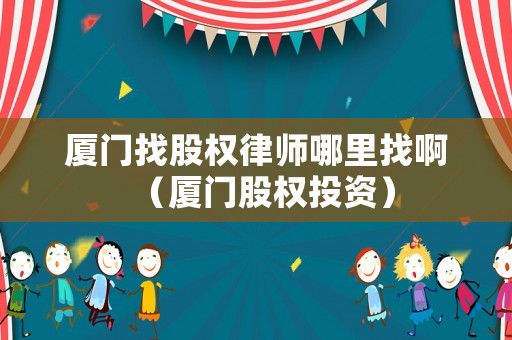 廈門找股權律師哪里找啊（廈門股權投資）