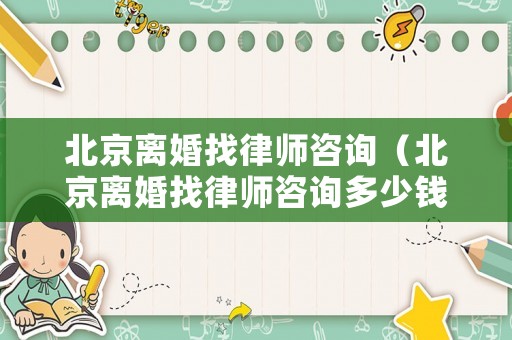 北京離婚找律師咨詢（北京離婚找律師咨詢多少錢）