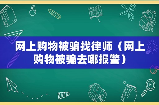 網上購物被騙找律師（網上購物被騙去哪報警）