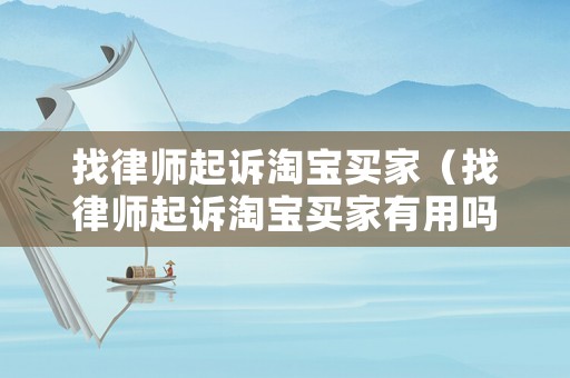 找律師起訴淘寶買家（找律師起訴淘寶買家有用嗎）