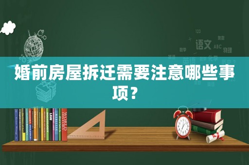 婚前房屋拆遷需要注意哪些事項？