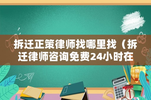 拆遷正策律師找哪里找（拆遷律師咨詢免費24小時在線）