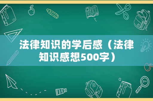 法律知識的學后感（法律知識感想500字）