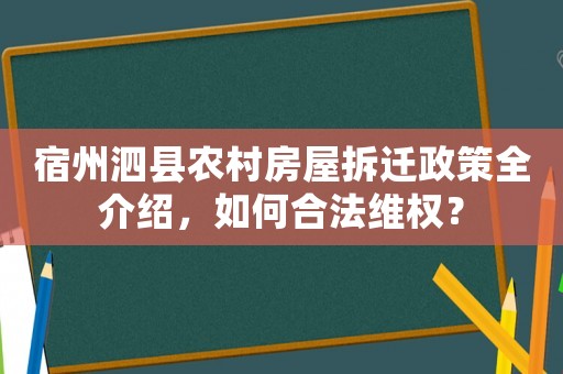宿州泗縣農(nóng)村房屋拆遷政策全介紹，如何合法維權(quán)？