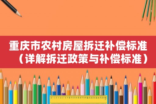 重慶市農村房屋拆遷補償標準（詳解拆遷政策與補償標準）