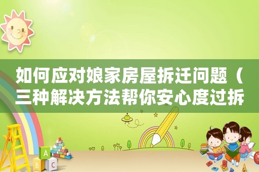 如何應對娘家房屋拆遷問題（三種解決方法幫你安心度過拆遷）