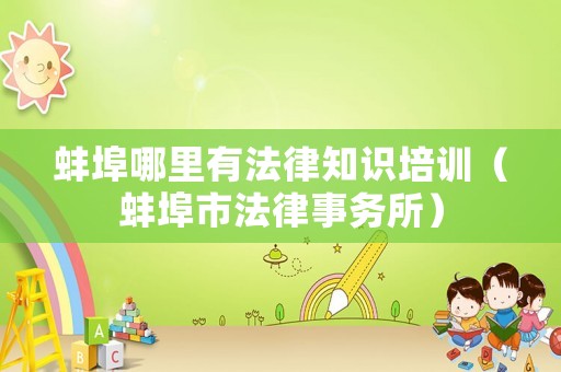 蚌埠哪里有法律知識(shí)培訓(xùn)（蚌埠市法律事務(wù)所）