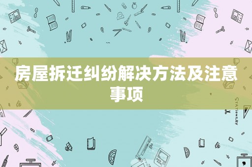 房屋拆遷糾紛解決方法及注意事項
