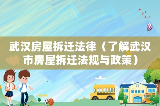 武漢房屋拆遷法律（了解武漢市房屋拆遷法規與政策）