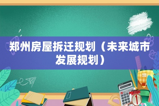 鄭州房屋拆遷規(guī)劃（未來城市發(fā)展規(guī)劃）