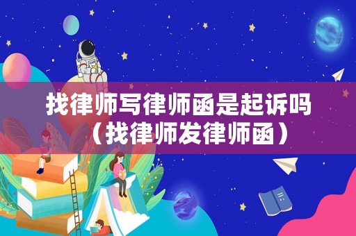 找律師寫律師函是起訴嗎（找律師發(fā)律師函）
