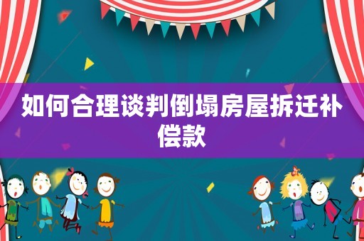 如何合理談判倒塌房屋拆遷補償款