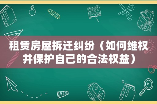 租賃房屋拆遷糾紛（如何維權并保護自己的合法權益）