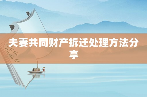 夫妻共同財產拆遷處理方法分享